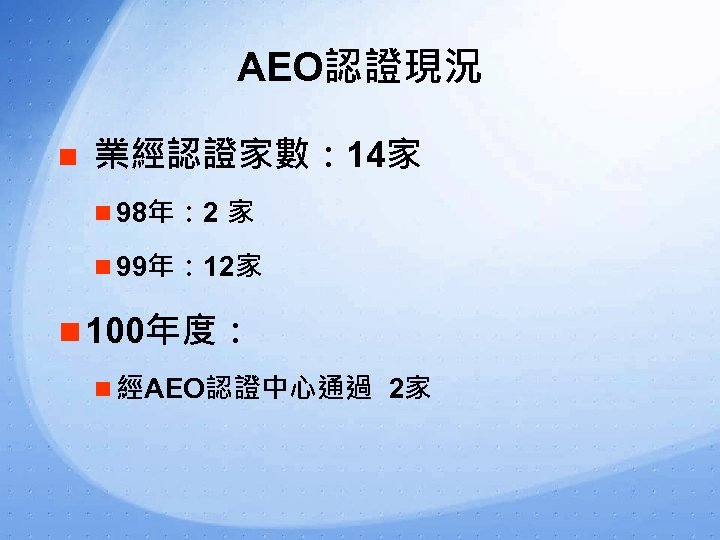 AEO認證現況 n 業經認證家數： 14家 n 98年： 2 家 n 99年： 12家 n 100年度： n