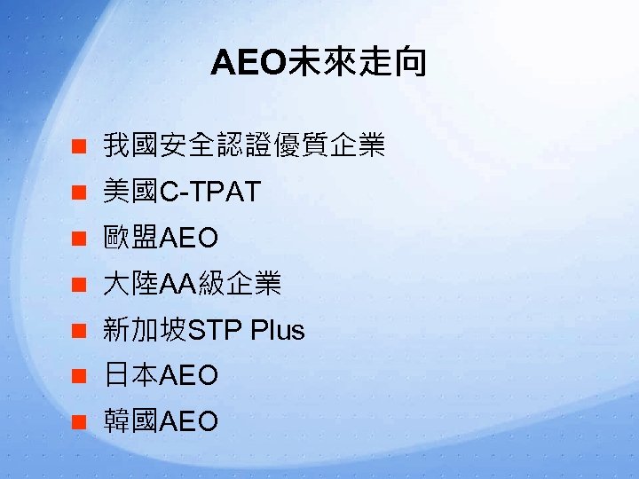 AEO未來走向 n 我國安全認證優質企業 n 美國C-TPAT n 歐盟AEO n 大陸AA級企業 n 新加坡STP Plus n 日本AEO