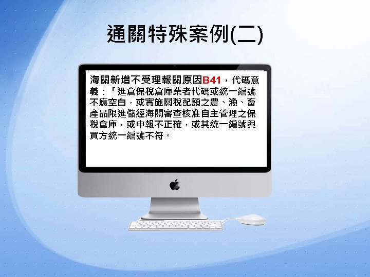 通關特殊案例(二) 海關新增不受理報關原因B 41，代碼意 義：「進倉保稅倉庫業者代碼或統一編號 不應空白，或實施關稅配額之農、漁、畜 產品限進儲經海關審查核准自主管理之保 稅倉庫，或申報不正確，或其統一編號與 買方統一編號不符。 