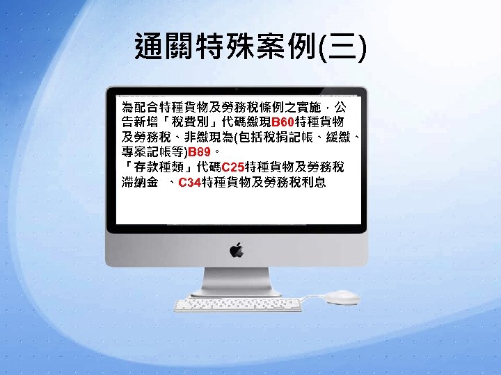 通關特殊案例(三) 為配合特種貨物及勞務稅條例之實施，公 告新增「稅費別」代碼繳現B 60特種貨物 及勞務稅、非繳現為(包括稅捐記帳、緩繳、 專案記帳等)B 89。 「存款種類」代碼C 25特種貨物及勞務稅 滯納金 、C 34特種貨物及勞務稅利息 