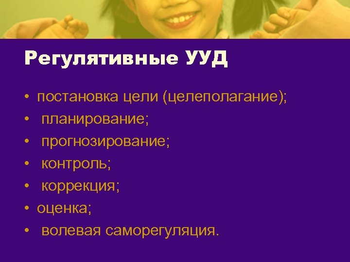 Регулятивные УУД • • постановка цели (целеполагание); планирование; прогнозирование; контроль; коррекция; оценка; волевая саморегуляция.