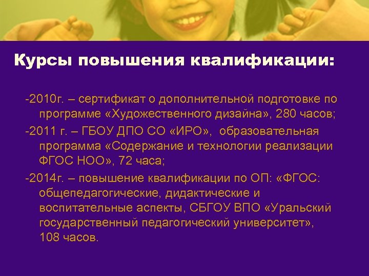 Курсы повышения квалификации: -2010 г. – сертификат о дополнительной подготовке по программе «Художественного дизайна»