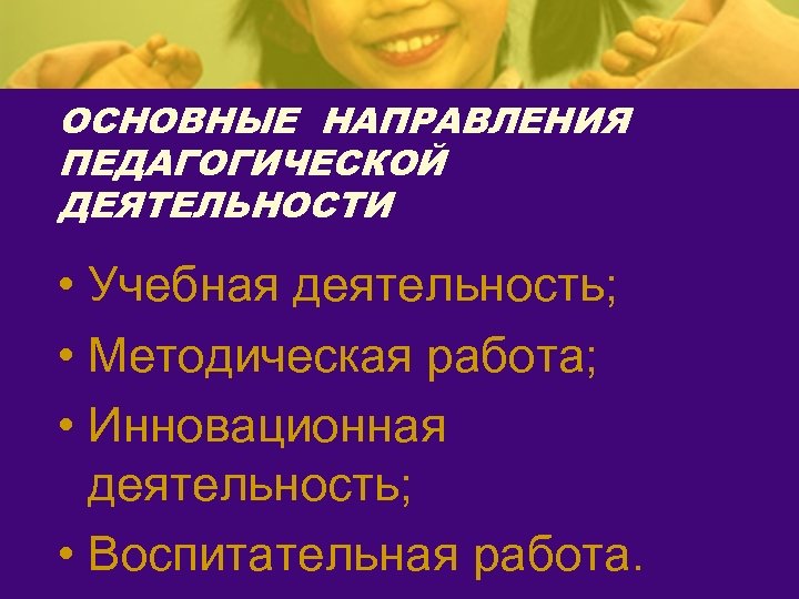 ОСНОВНЫЕ НАПРАВЛЕНИЯ ПЕДАГОГИЧЕСКОЙ ДЕЯТЕЛЬНОСТИ • Учебная деятельность; • Методическая работа; • Инновационная деятельность; •