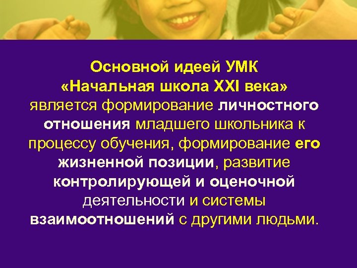 Основной идеей УМК «Начальная школа XXI века» является формирование личностного отношения младшего школьника к