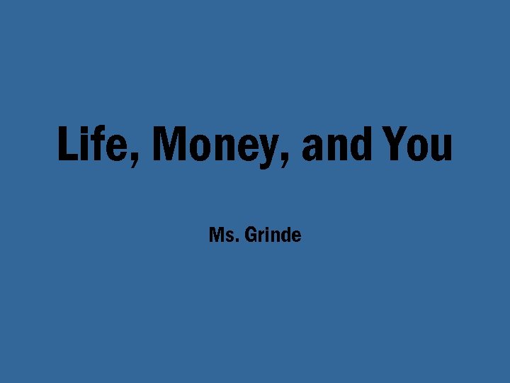 Life, Money, and You Ms. Grinde 