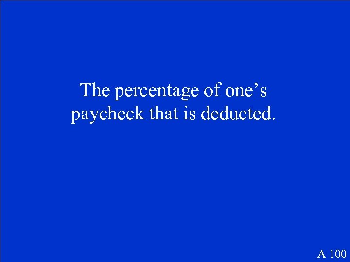 The percentage of one’s paycheck that is deducted. A 100 