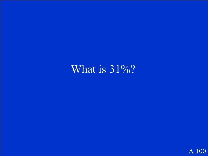 What is 31%? A 100 