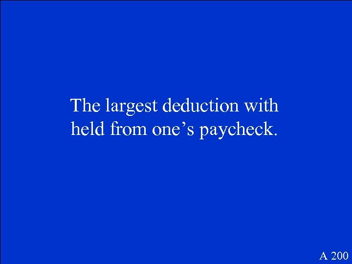 The largest deduction with held from one’s paycheck. A 200 