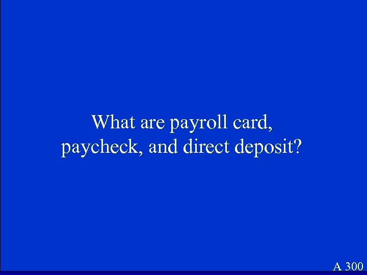 What are payroll card, paycheck, and direct deposit? A 300 