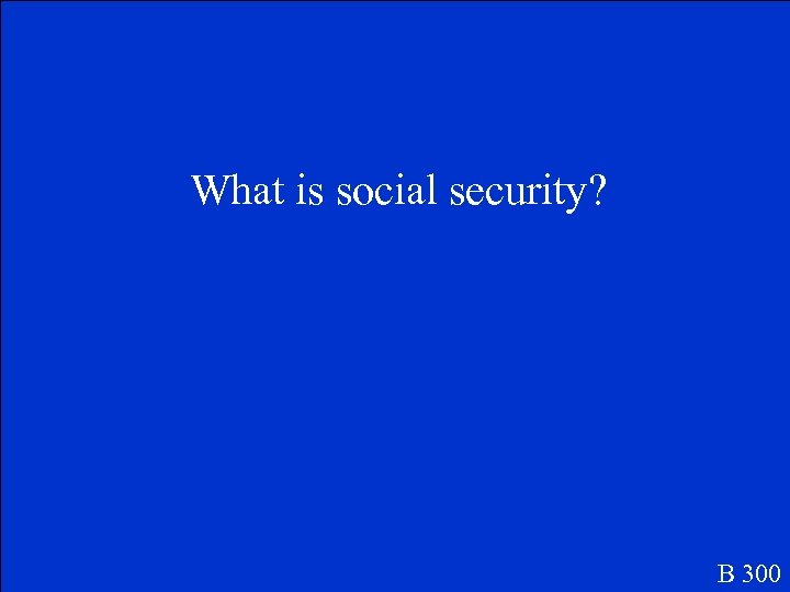 What is social security? B 300 