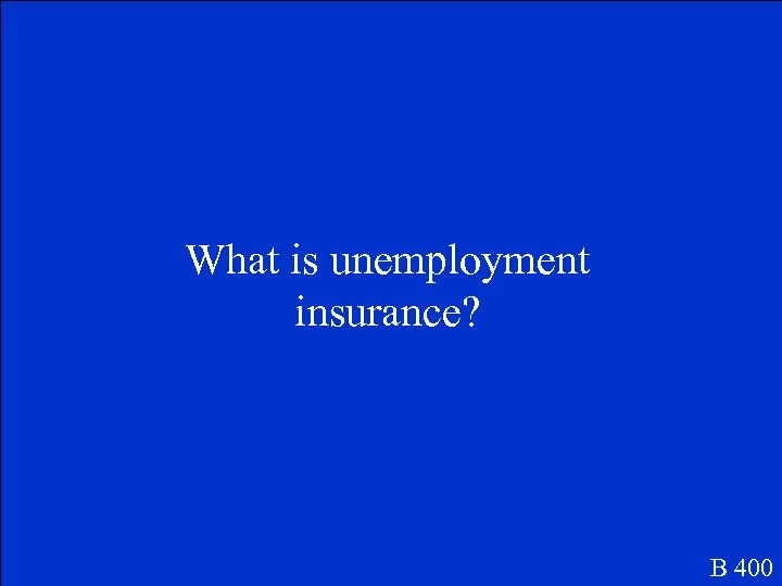 What is unemployment insurance? B 400 