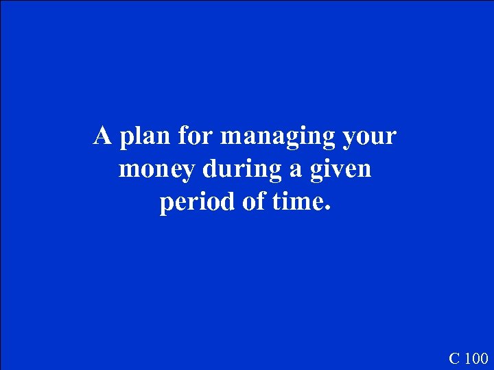 A plan for managing your money during a given period of time. C 100