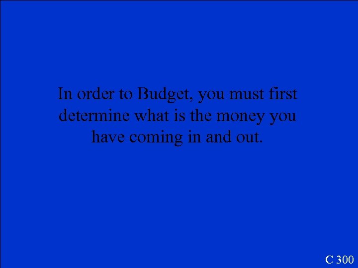 In order to Budget, you must first determine what is the money you have