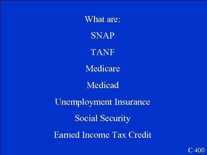 What are: SNAP TANF Medicare Medicad Unemployment Insurance Social Security Earned Income Tax Credit