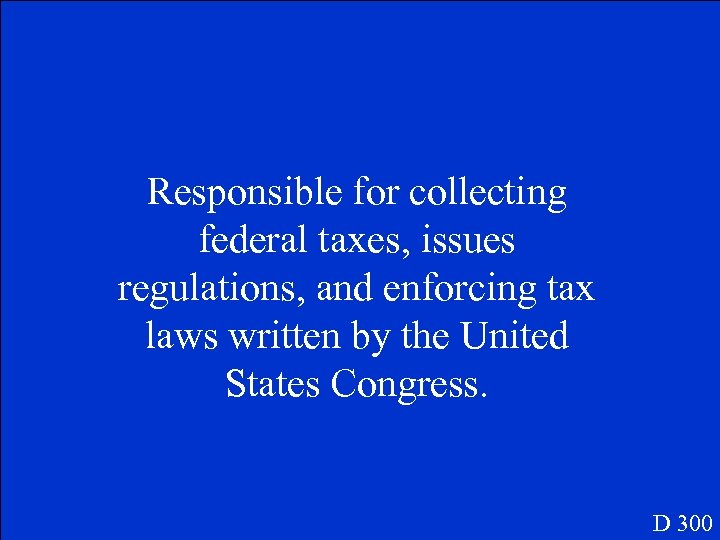 Responsible for collecting federal taxes, issues regulations, and enforcing tax laws written by the
