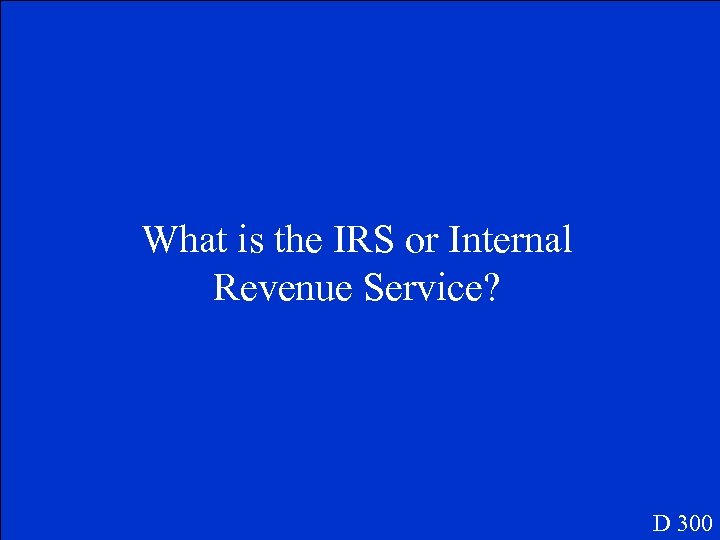 What is the IRS or Internal Revenue Service? D 300 