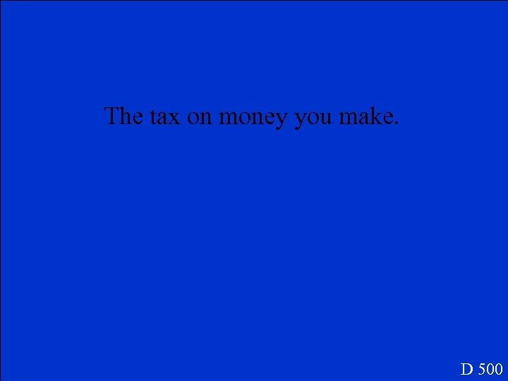 The tax on money you make. D 500 