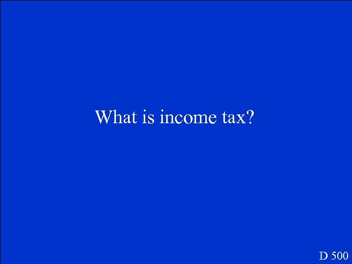 What is income tax? D 500 