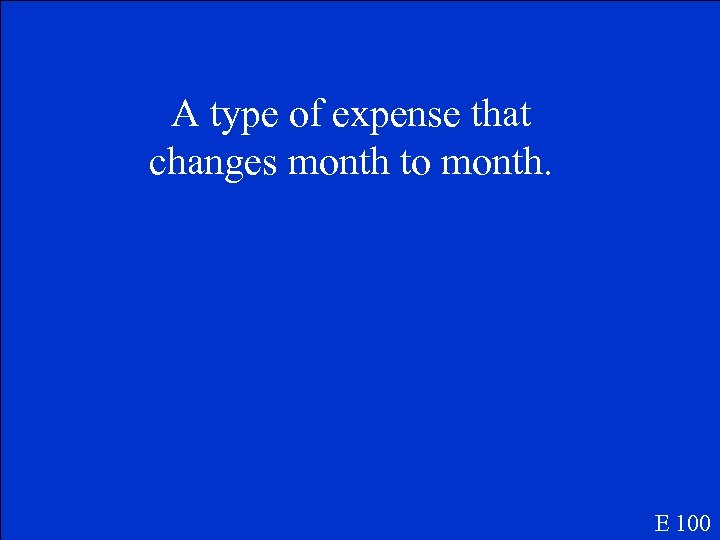 A type of expense that changes month to month. E 100 