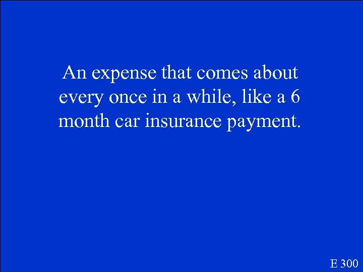 An expense that comes about every once in a while, like a 6 month