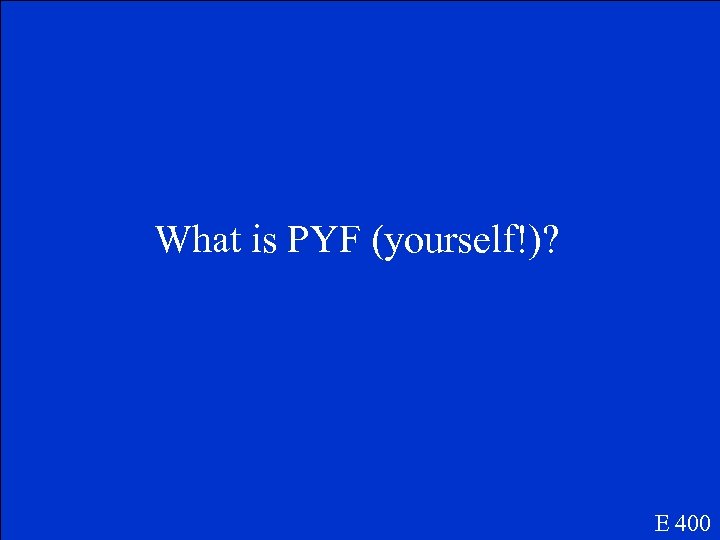 What is PYF (yourself!)? E 400 