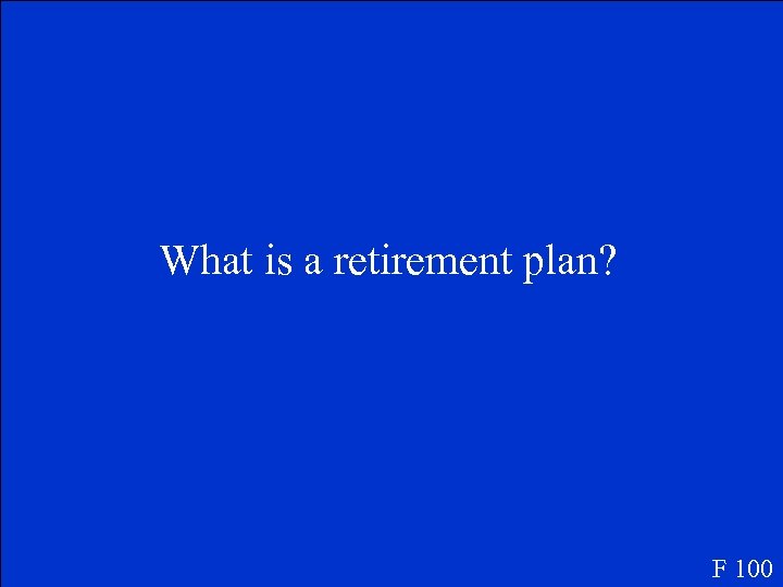 What is a retirement plan? F 100 