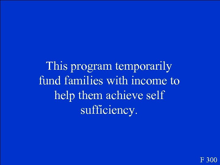 This program temporarily fund families with income to help them achieve self sufficiency. F