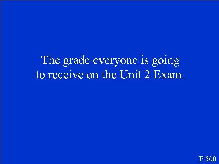 The grade everyone is going to receive on the Unit 2 Exam. F 500