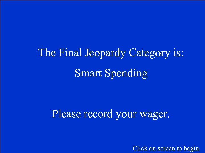 The Final Jeopardy Category is: Smart Spending Please record your wager. Click on screen