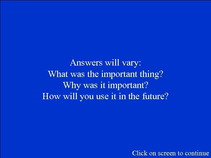 Answers will vary: What was the important thing? Why was it important? How will