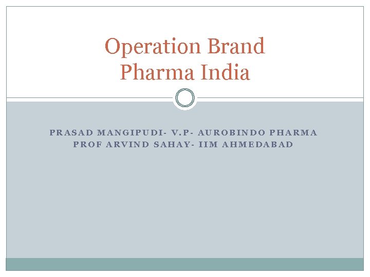 Operation Brand Pharma India PRASAD MANGIPUDI- V. P- AUROBINDO PHARMA PROF ARVIND SAHAY- IIM