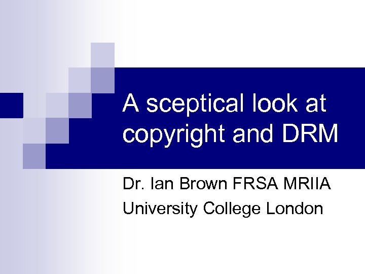 A sceptical look at copyright and DRM Dr. Ian Brown FRSA MRIIA University College