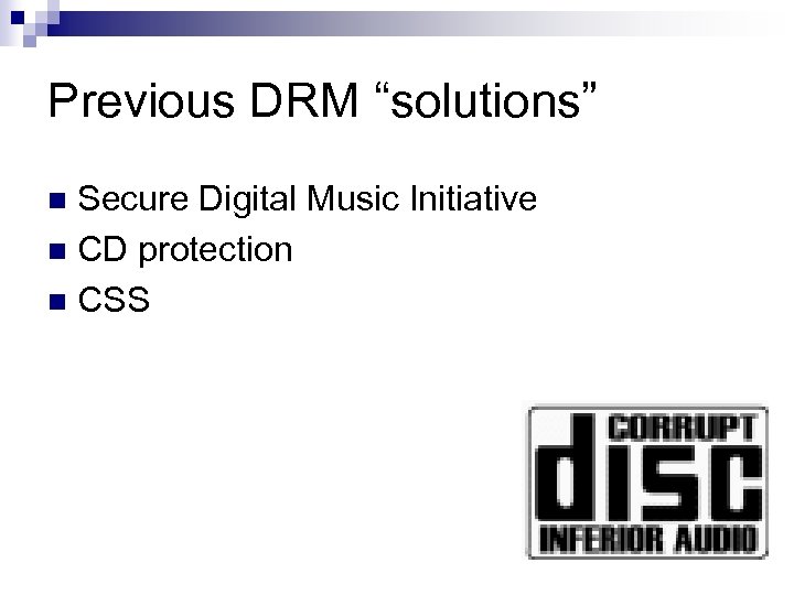 Previous DRM “solutions” Secure Digital Music Initiative n CD protection n CSS n 