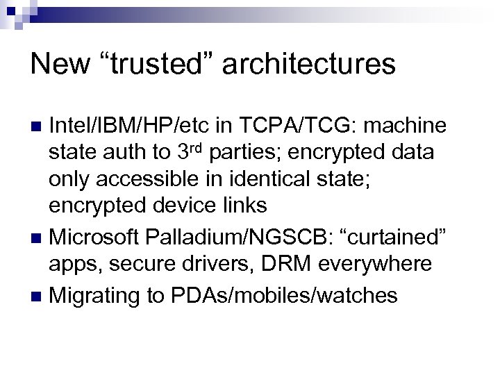 New “trusted” architectures Intel/IBM/HP/etc in TCPA/TCG: machine state auth to 3 rd parties; encrypted