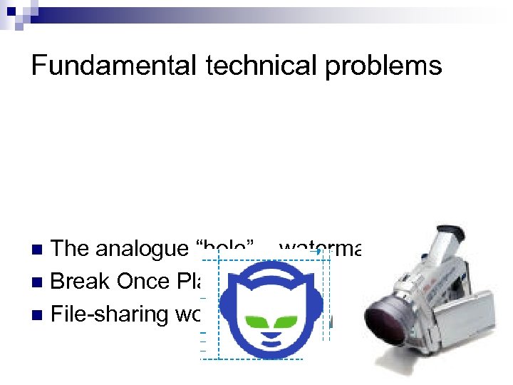 Fundamental technical problems The analogue “hole” – watermarking n Break Once Play Anywhere n