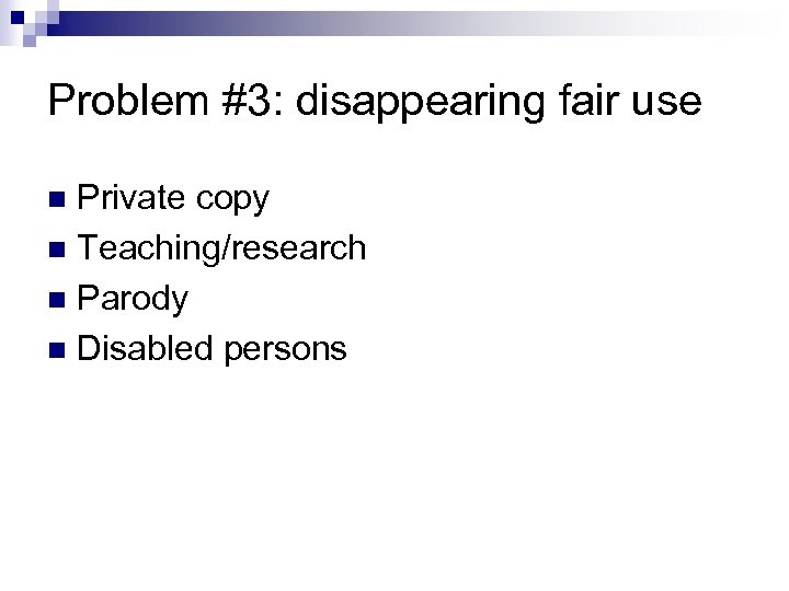 Problem #3: disappearing fair use Private copy n Teaching/research n Parody n Disabled persons