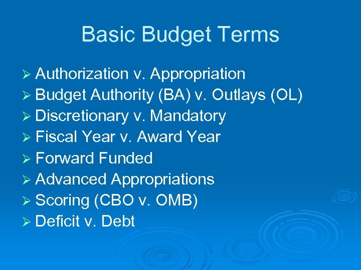 Basic Budget Terms Ø Authorization v. Appropriation Ø Budget Authority (BA) v. Outlays (OL)