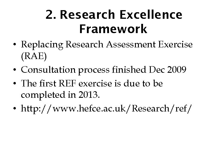 2. Research Excellence Framework • Replacing Research Assessment Exercise (RAE) • Consultation process finished