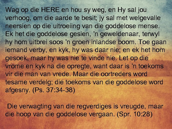 Wag op die HERE en hou sy weg, en Hy sal jou verhoog, om