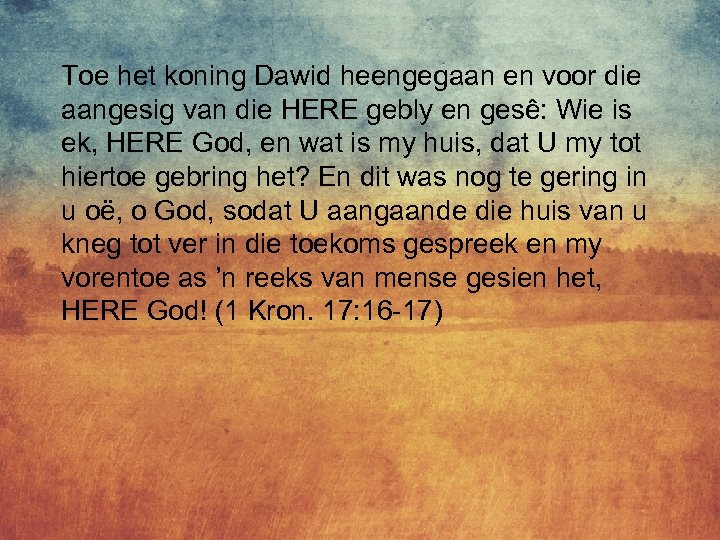 Toe het koning Dawid heengegaan en voor die aangesig van die HERE gebly en