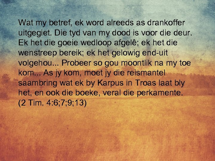 Wat my betref, ek word alreeds as drankoffer uitgegiet. Die tyd van my dood