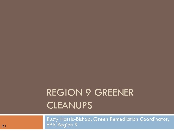 REGION 9 GREENER CLEANUPS 21 Rusty Harris-Bishop, Green Remediation Coordinator, EPA Region 9 