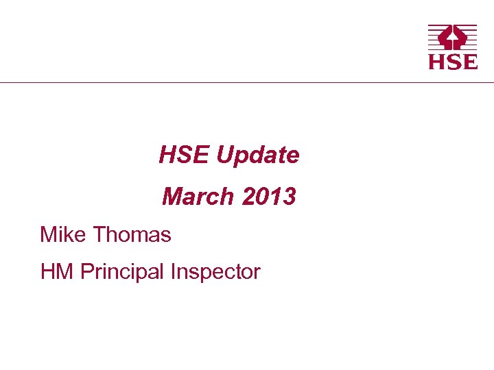 HSE Update March 2013 Mike Thomas HM Principal Inspector 