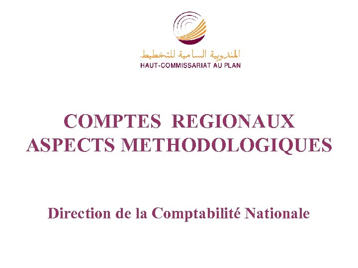 COMPTES REGIONAUX ASPECTS METHODOLOGIQUES Direction de la Comptabilité Nationale 
