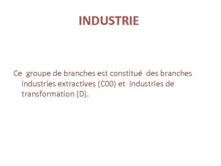 INDUSTRIE Ce groupe de branches est constitué des branches industries extractives (C 00) et