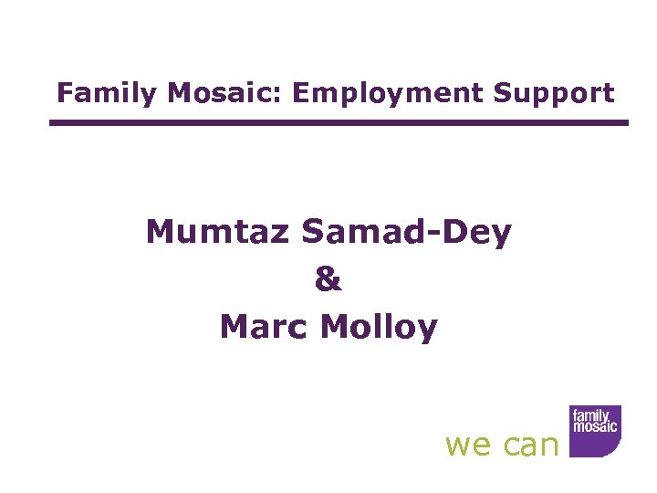 Family Mosaic: Employment Support Mumtaz Samad-Dey & Marc Molloy we can 