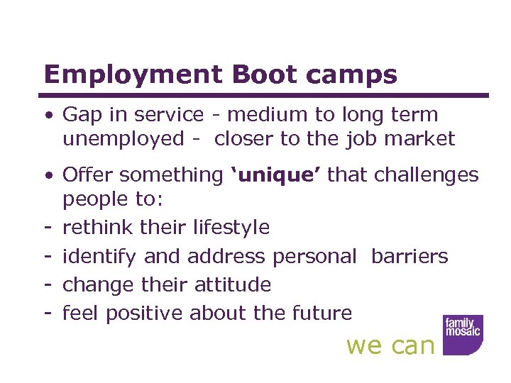 Employment Boot camps • Gap in service - medium to long term unemployed -