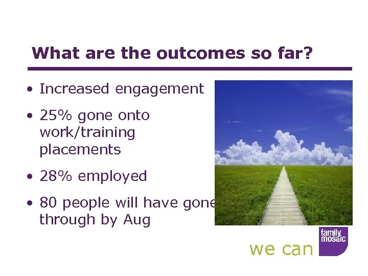 What are the outcomes so far? • Increased engagement • 25% gone onto work/training
