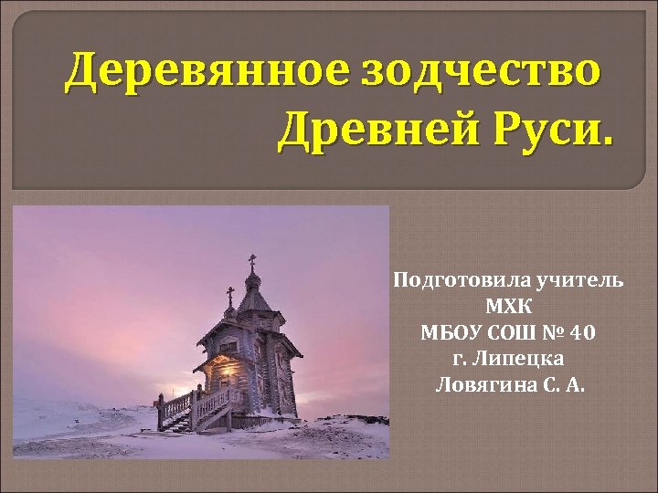 Деревянное зодчество Древней Руси. Подготовила учитель МХК МБОУ СОШ № 40 г. Липецка Ловягина