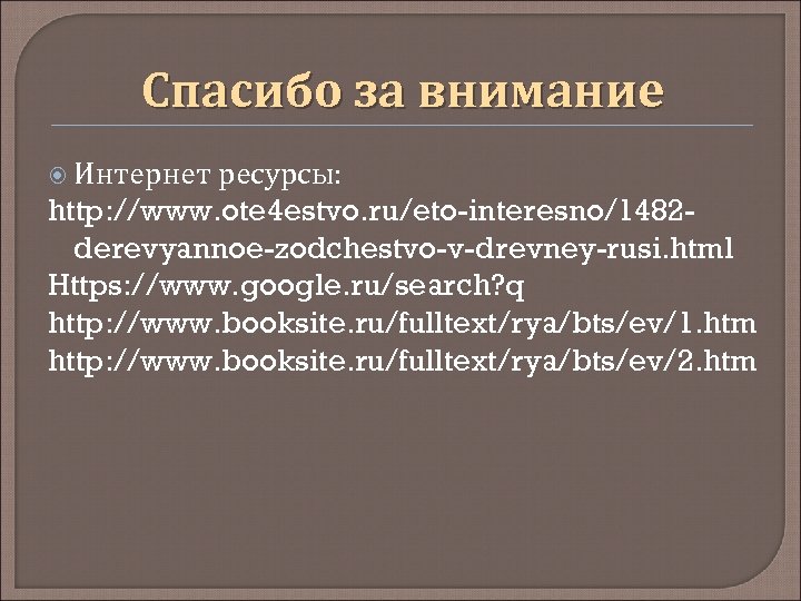 Спасибо за внимание Интернет ресурсы: http: //www. ote 4 estvo. ru/eto-interesno/1482 derevyannoe-zodchestvo-v-drevney-rusi. html Https: